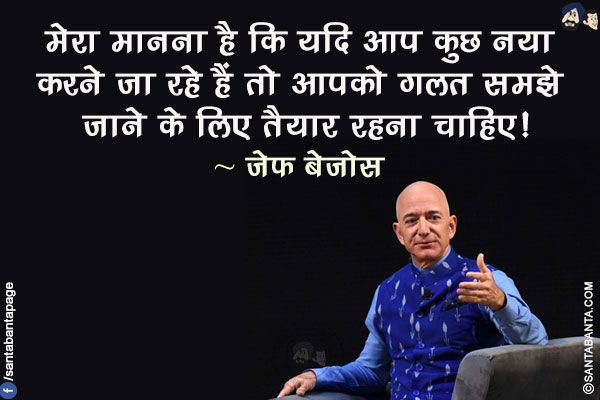 मेरा मानना है कि यदि आप कुछ नया करने जा रहे हैं तो आपको गलत समझे जाने के लिए तैयार रहना चाहिए!