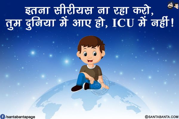 इतना सीरीयस ना रहा करो,<br/>
तुम दुनिया में आए हो, ICU में नहीं!