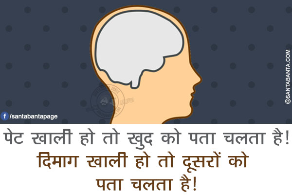 पेट खाली हो तो खुद को पता चलता है!<br/>
दिमाग खाली हो तो दूसरों को पता चलता है!