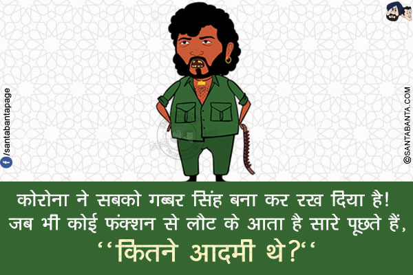 कोरोना ने सबको गब्बर सिंह बना कर रख दिया है! जब भी कोई फंक्शन से लौट के आता है सारे पूछते हैं,<br/>
`कितने आदमी थे?`