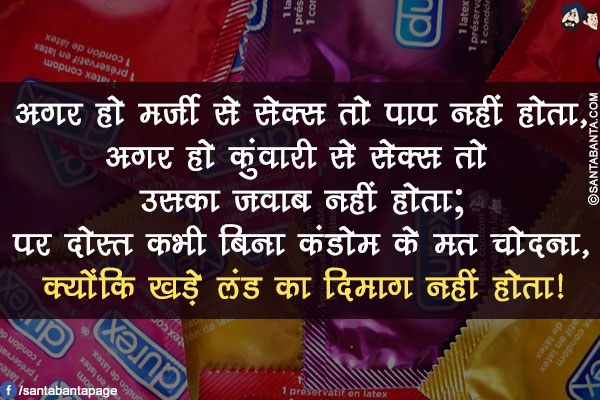 अगर हो मर्ज़ी से सेक्स तो पाप नहीं होता,</br>
अगर हो कुंवारी से सेक्स तो उसका जवाब नहीं होता;</br>
पर दोस्त कभी बिना कंडोम के मत चोदना,</br>
क्योंकि खड़े लंड का दिमाग नहीं होता!