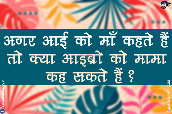 अगर आई को माँ कहते हैं तो क्या आइब्रो को मामा कह सकते हैं?