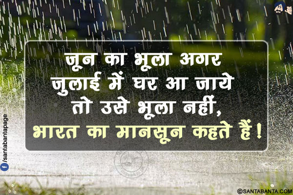 जून का भूला अगर जुलाई में घर आ जाये तो उसे भूला नहीं,</br>
भारत का मानसून कहते हैं!