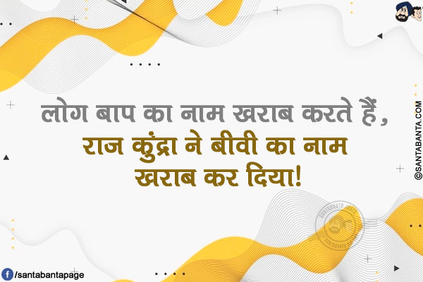 लोग बाप का नाम ख़राब करते हैं, राज कुंद्रा ने बीवी का नाम ख़राब कर दिया!
