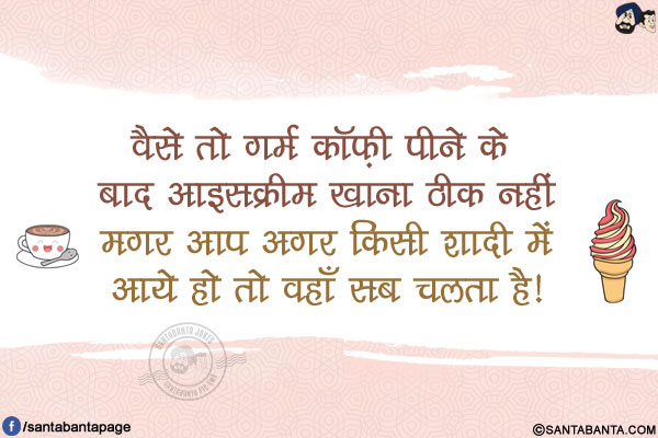 वैसे तो गर्म कॉफ़ी पीने के बाद आइसक्रीम खाना ठीक नहीं मगर आप अगर किसी शादी में आये हो तो वहाँ सब चलता है!
