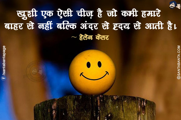 ख़ुशी एक ऐसी चीज़ है जो कभी हमारे बाहर से नहीं बल्कि अंदर से ह्रदय से आती है।
