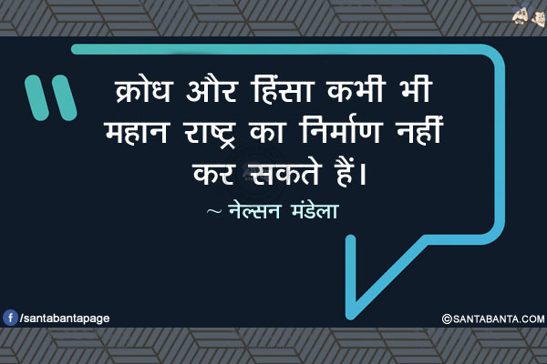 क्रोध और हिंसा कभी भी महान राष्ट्र का निर्माण नहीं कर सकते हैं।
