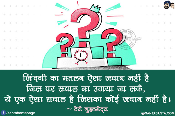 ज़िंदगी का मतलब ऐसा जवाब नहीं है जिसपर सवाल ना उठाया जा सके, ये एक ऐसा सवाल है जिसका कोई जवाब नहीं है।
