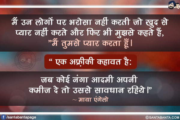 मैं उन लोगों पर भरोसा नहीं करती जो खुद से प्यार नहीं करते और फिर भी मुझसे कहते हैं, `मैं तुमसे प्यार करता हूँ।` एक अफ़्रीकी कहावत है: जब कोई नंगा आदमी अपनी कमीज दे तो उससे सावधान रहिये।`