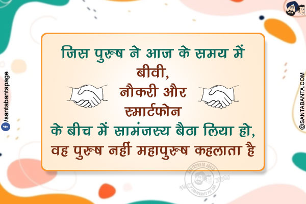 जिस पुरुष ने आज के समय में बीवी, नौकरी और स्मार्टफोन के बीच में सामंजस्य बैठा लिया हो, वह पुरुष नहीं महापुरुष कहलाता है 
