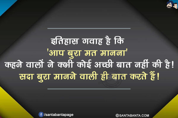 इतिहास गवाह है कि 'आप बुरा मत मानना' कहने वालों ने कभी कोई अच्छी बात नहीं की है!</br>
सदा बुरा मानने वाली ही बात करते हैं!