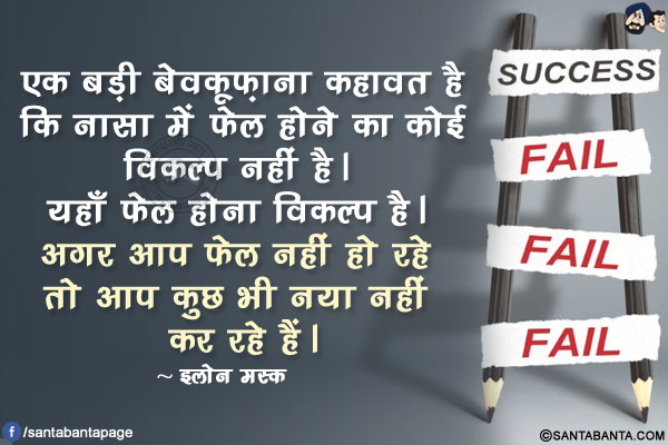 एक बड़ी बेवकूफ़ाना कहावत है कि नासा में फेल होने का कोई विकल्प नहीं है। यहाँ फेल होना विकल्प है। अगर आप फेल नहीं हो रहे तो आप कुछ भी नया नहीं कर रहे हैं।
