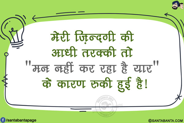 मेरी ज़िन्दगी की आधी तरक्की तो `मन नहीं कर रहा है यार` के कारण रुकी हुई है!
