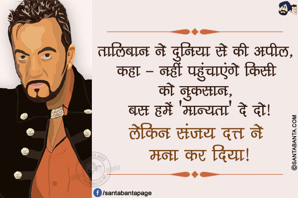 तालिबान ने दुनिया से की अपील, कहा - नहीं पहुंचाएंगे किसी को नुकसान, बस हमें 'मान्यता' दे दो!<br/>
लेकिन संजय दत्त ने मना कर दिया!