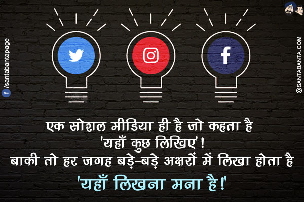 एक सोशल मीडिया ही है जो कहता है 'यहाँ कुछ लिखिए'!<br/>
बाकी तो हर जगह बड़े-बड़े अक्षरों में लिखा होता है 'यहाँ लिखना मना है!'