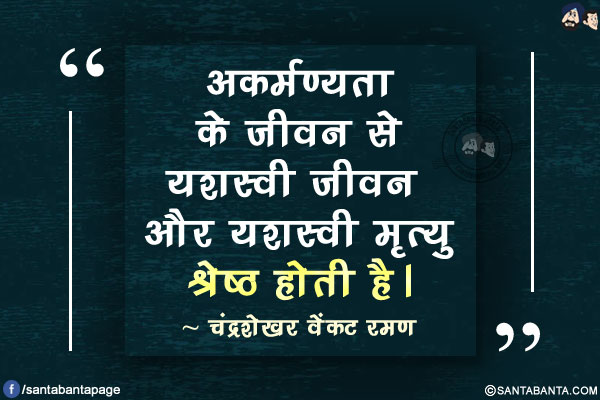 अकर्मण्यता के जीवन से यशस्वी जीवन और यशस्वी मृत्यु श्रेष्ठ होती है।
