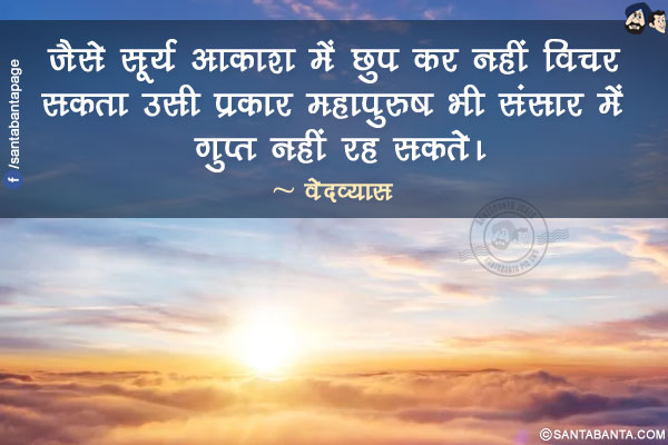 जैसे सूर्य आकाश में छुप कर नहीं विचर सकता उसी प्रकार महापुरुष भी संसार में गुप्त नहीं रह सकते।
