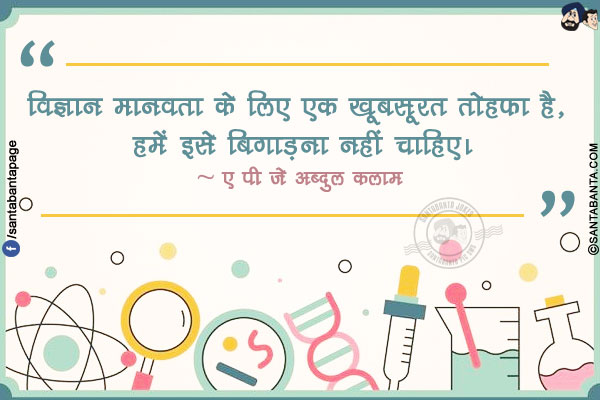 विज्ञान मानवता के लिए एक खूबसूरत तोहफा है, हमें इसे बिगाड़ना नहीं चाहिए।
