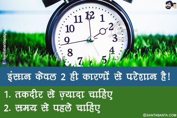 इंसान केवल 2 ही कारणों से परेशान है!<br />
1. तकदीर से ज़्यादा चाहिए<br /> 
2. समय से पहले चाहिए