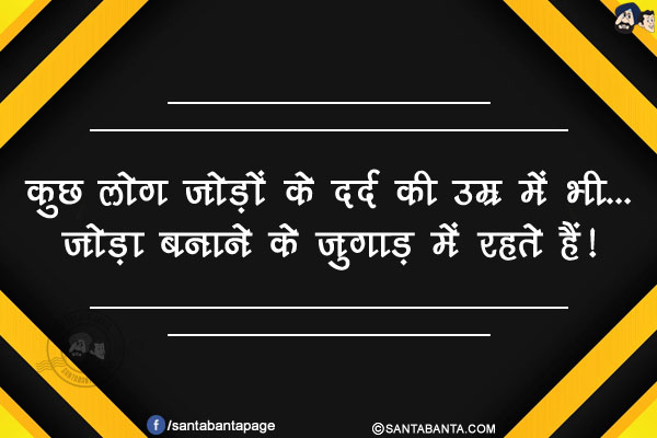 कुछ लोग जोड़ों के दर्द की उम्र में भी...<br />
जोड़ा बनाने के जुगाड़ में रहते हैं!