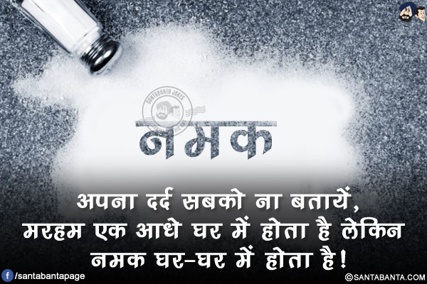 अपना दर्द सबको ना बतायें,<br />
मरहम एक आधे घर में होता है लेकिन घर-घर में होता है!