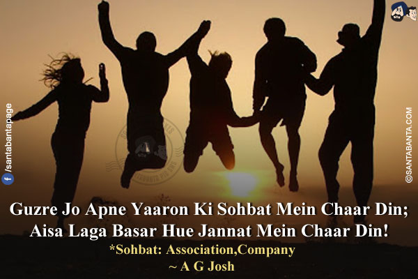 Guzre Jo Apne Yaaron Ki Sohbat Mein Chaar Din;<br/>
Aisa Laga Basar Hue Jannat Mein Chaar Din!<br/>
*Sohbat: Association, Company