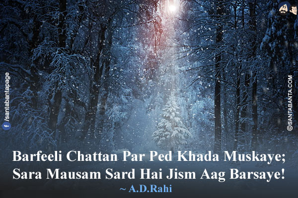 Barfeeli Chattan Par Ped Khada Muskaye;<br/>
Sara Mausam Sard Hai Jism Aag Barsaye!