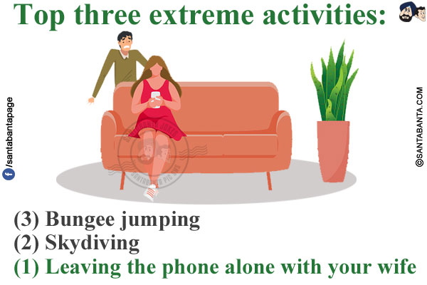 Top three extreme activities:<br/><br/>

(3) Bungee jumping<br/>
(2) Skydiving<br/>
(1) Leaving the phone alone with your wife