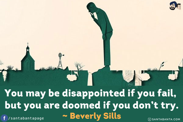 You may be disappointed if you fail, but you are doomed if you don't try.