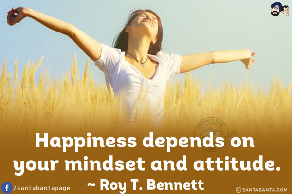 Happiness depends on your mindset and attitude.