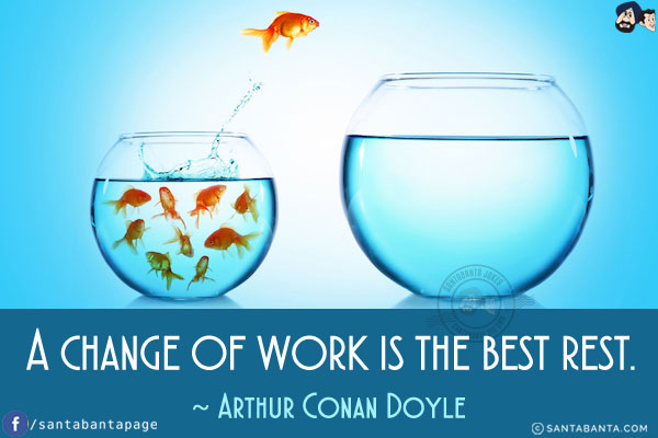 ‎A change of work is the best rest.