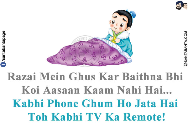 Razai Mein Ghus Kar Baithna Bhi Koi Aasaan Kaam Nahi Hai...<br/>
Kabhi Phone Ghum Ho Jata Hai Toh Kabhi TV Ka Remote!