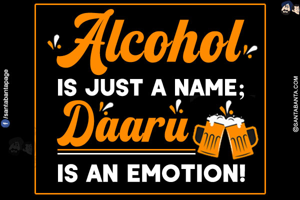 Alcohol is just a name;<br/>
Daaru is an emotion!