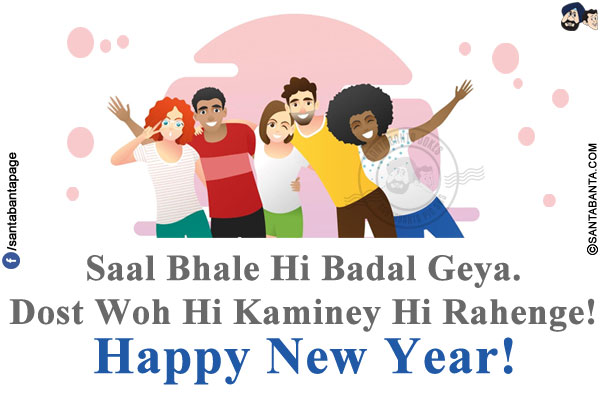 Saal Bhale Hi Badal Geya.<br/>
Dost Woh Hi Kaminey Hi Rahenge!<br/>
Happy New Year!