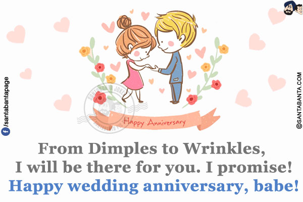 From Dimples to Wrinkles, I will be there for you.<br/>
I promise!<br/>
Happy wedding anniversary, babe!