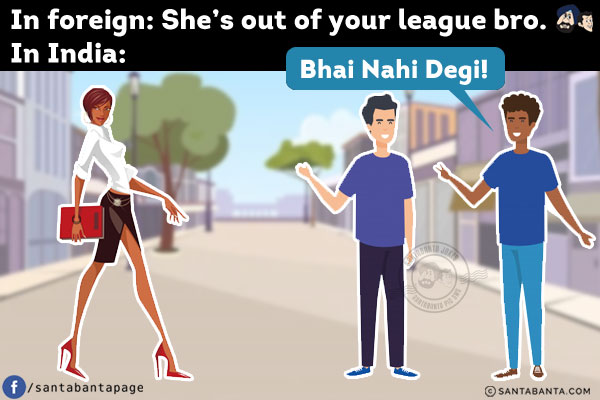 🇺🇸: She's out of your league bro.<br/>
🇮🇳: Bhai Nahi Degi!