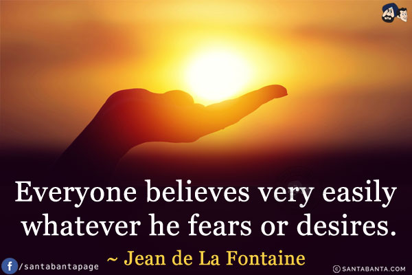 Everyone believes very easily whatever he fears or desires.