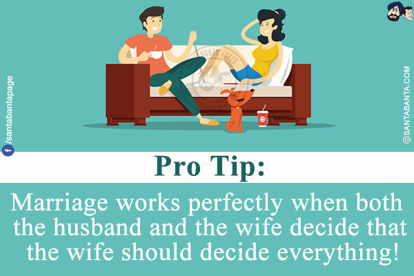 Pro Tip:<br/>
Marriage works perfectly when both the husband and the wife decide that the wife should decide everything!