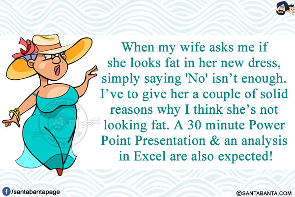 When my wife asks me if she looks fat in her new dress, simply saying 'No' isn't enough.<br/>
I've to give her a couple of solid reasons why I think she's not looking fat. A 30 minute Power Point Presentation & an analysis in Excel are also expected!