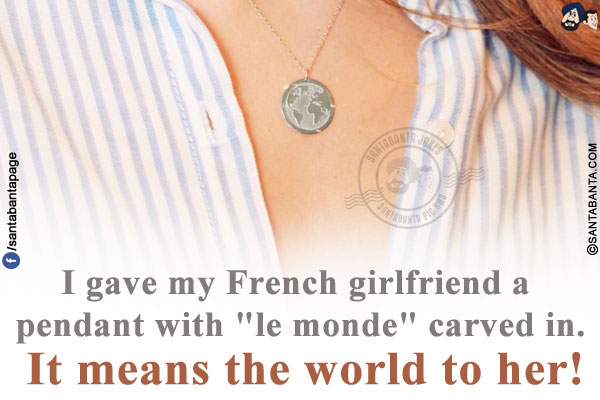 I gave my French girlfriend a pendant with `le monde` carved in.<br/>
It means the world to her!