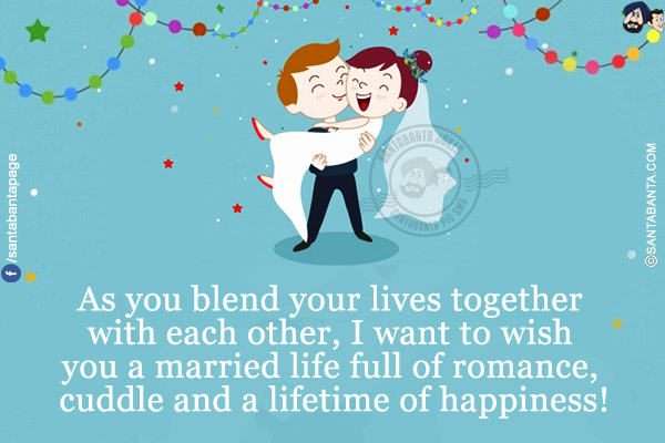 As you blend your lives together with each other, I want to wish you a married life full of romance, cuddle and a lifetime of happiness!