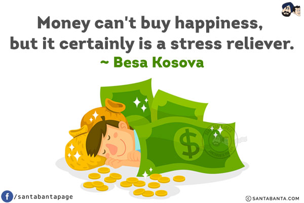 Money can't buy happiness, but it certainly is a stress reliever.