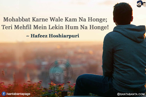 Mohabbat Karne Wale Kam Na Honge;<br/>
Teri Mehfil Mein Lekin Hum Na Honge!