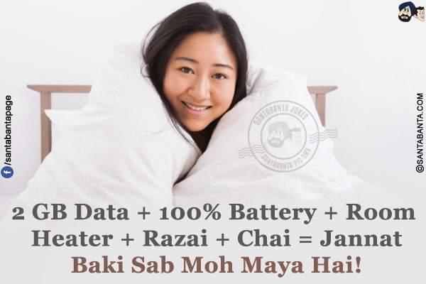 2 GB Data + 100% Battery + Room Heater + Razai + Chai = Jannat<br/>
Baki Sab Moh Maya Hai!