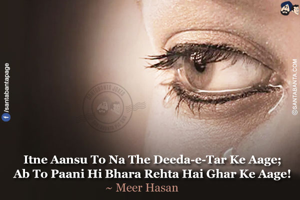 Itne Aansu To Na The Deeda-e-Tar Ke Aage;<br/>
Ab To Paani Hi Bhara Rehta Hai Ghar Ke Aage!