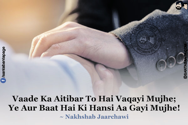 Vaade Ka Aitibar To Hai Vaqayi Mujhe;<br/>
Ye Aur Baat Hai Ki Hansi Aa Gayi Mujhe!