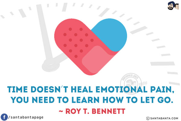 Time doesn't heal emotional pain, you need to learn how to let go.