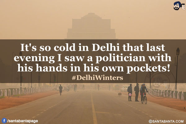 It's so cold in Delhi that last evening I saw a politician with his hands in his own pockets!<br/>
#DelhiWinters