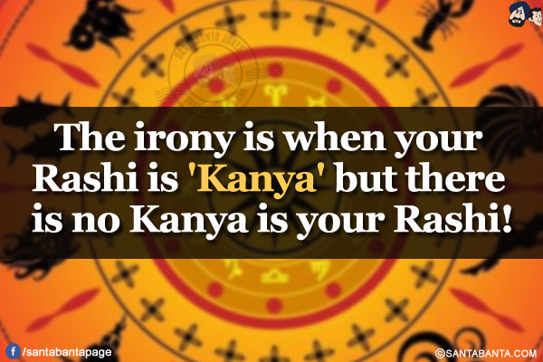 The irony is when your Rashi is 'Kanya' but there is no Kanya is your Rashi!