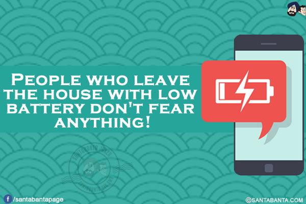 People who leave the house with low battery don't fear anything!